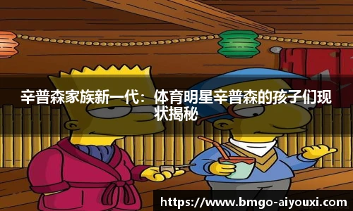 辛普森家族新一代：体育明星辛普森的孩子们现状揭秘