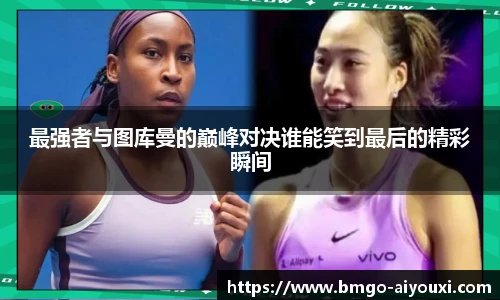 最强者与图库曼的巅峰对决谁能笑到最后的精彩瞬间