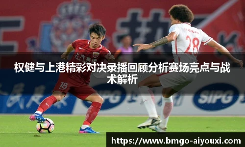 权健与上港精彩对决录播回顾分析赛场亮点与战术解析