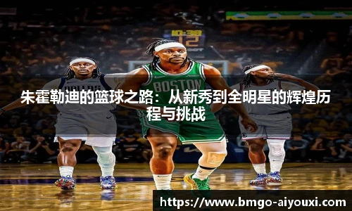 朱霍勒迪的篮球之路：从新秀到全明星的辉煌历程与挑战