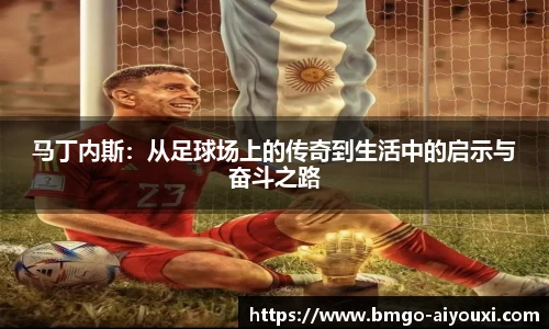 马丁内斯：从足球场上的传奇到生活中的启示与奋斗之路
