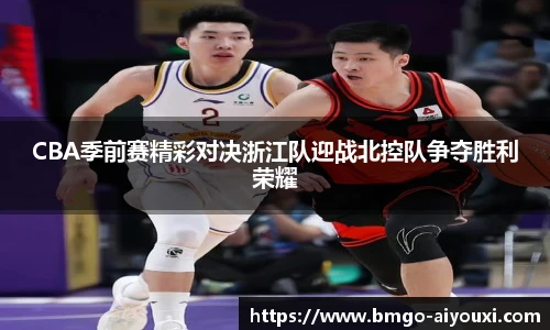 CBA季前赛精彩对决浙江队迎战北控队争夺胜利荣耀