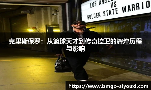 克里斯保罗：从篮球天才到传奇控卫的辉煌历程与影响